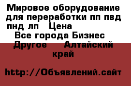 Мировое оборудование для переработки пп пвд пнд лп › Цена ­ 1 500 000 - Все города Бизнес » Другое   . Алтайский край